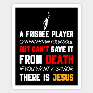 A FRISBEE PLAYER CAN ENTERTAIN YOUR SOUL BUT CAN'T SAVE IT FROM DEATH IF YOU WANT A SAVIOR THERE IS JESUS Magnet